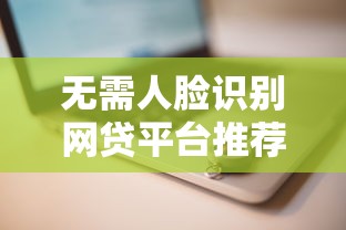 无需人脸识别网贷平台推荐安全借贷快速放款