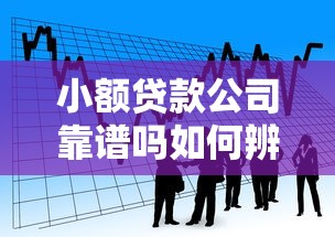 小额贷款公司靠谱吗如何辨别正规平台安全借款
