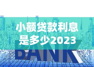 小额贷款利息是多少2023年利率标准及申请流程