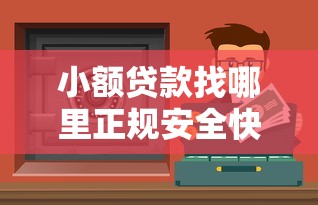 小额贷款找哪里正规安全快速办理渠道推荐