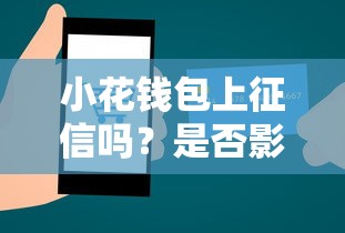 小花钱包上征信吗？是否影响个人信用解析