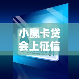 小赢卡贷会上征信吗对信用记录有何影响