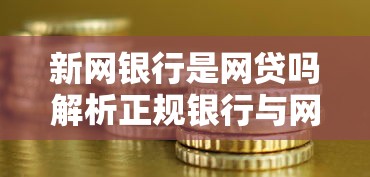 新网银行是网贷吗解析正规银行与网贷区别