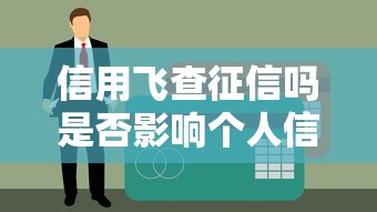 信用飞查征信吗是否影响个人信用记录解析