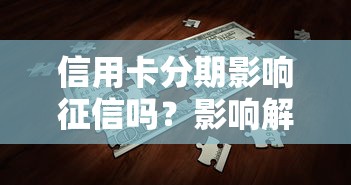 信用卡分期影响征信吗？影响解析与注意事项