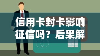 信用卡封卡影响征信吗？后果解析必知