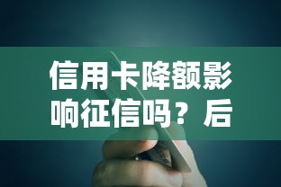 信用卡降额影响征信吗？后果与应对策略解析