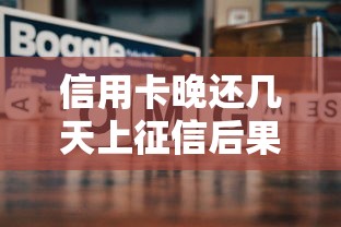信用卡晚还几天上征信后果及应对方法