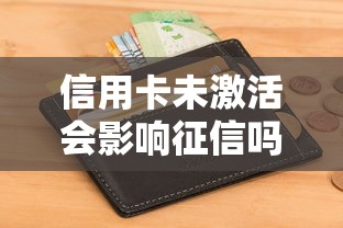 信用卡未激活会影响征信吗？必知后果解析