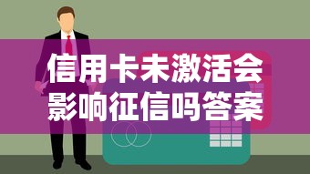 信用卡未激活会影响征信吗答案在这里