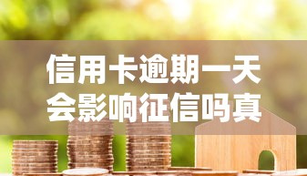 信用卡逾期一天会影响征信吗真实影响解析 信用卡逾期一天会影响征信吗真实影响解析