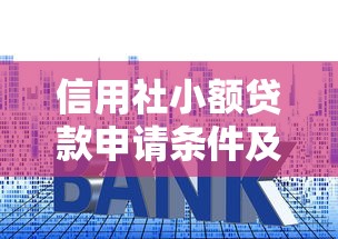 信用社小额贷款申请条件及低利率优惠指南
