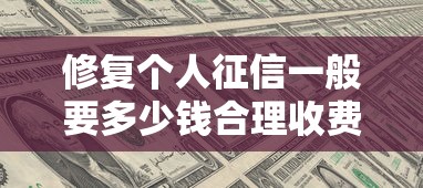修复个人征信一般要多少钱合理收费标准解析