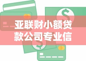 亚联财小额贷款公司专业信贷快速解决资金需求