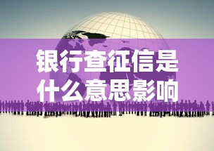 银行查征信是什么意思影响与流程解析