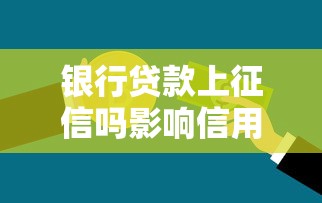 银行贷款上征信吗影响信用记录详解