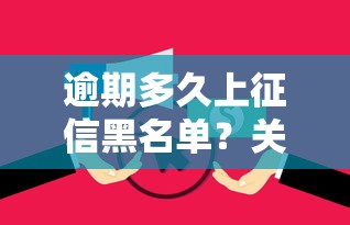 逾期多久上征信黑名单？关键时间点解析