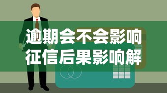 逾期会不会影响征信后果影响解析必看