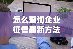 怎么查询企业征信最新方法及步骤详解
