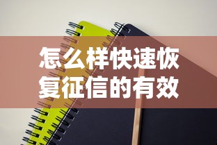 怎么样快速恢复征信的有效方法和步骤指南 怎么样快速恢复征信的有效方法和步骤指南