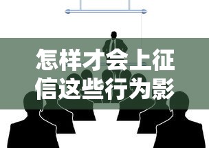 怎样才会上征信这些行为影响信用记录