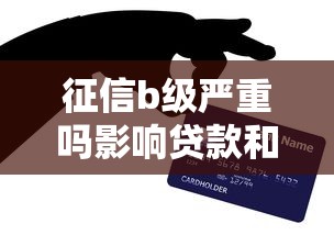 征信b级严重吗影响贷款和信用卡申请吗