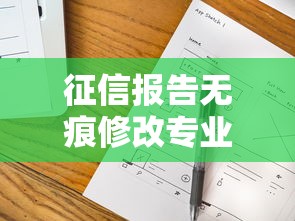 征信报告无痕修改专业技巧与安全方法