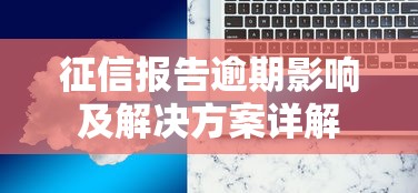 征信报告逾期影响及解决方案详解