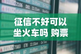 征信不好可以坐火车吗 购票资格是否受影响
