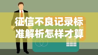征信不良记录标准解析怎样才算征信不良记录