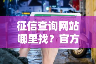 征信查询网站哪里找？官方推荐平台入口指南