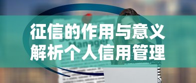 征信的作用与意义解析个人信用管理必知要点