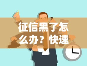征信黑了怎么办？快速补救与恢复信用方法
