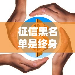 征信黑名单是终身的吗权威解答与最新解析