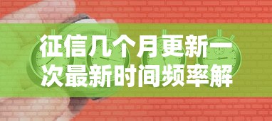 征信几个月更新一次最新时间频率解析
