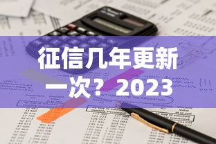 征信几年更新一次？2023最新查询周期与政策解读