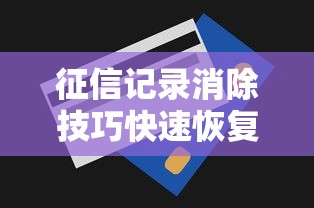 征信记录消除技巧快速恢复信用方法全解析