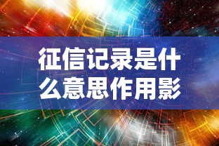 征信记录是什么意思作用影响全面解析