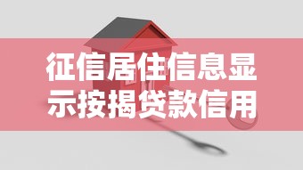 征信居住信息显示按揭贷款信用解析