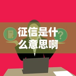 征信是什么意思啊解析个人信用报告与影响