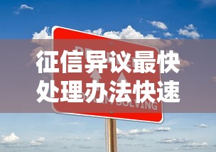 征信异议最快处理办法快速解决攻略