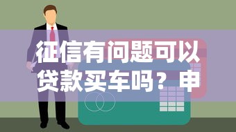 征信有问题可以贷款买车吗？申请条件解析