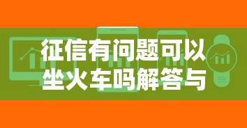 征信有问题可以坐火车吗解答与出行限制说明