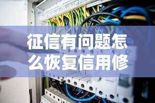 征信有问题怎么恢复信用修复步骤及技巧