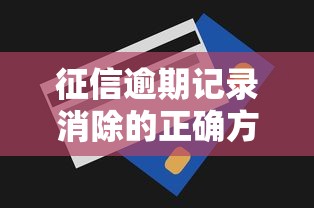 征信逾期记录消除的正确方法与步骤