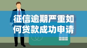 征信逾期严重如何贷款成功申请有效方法