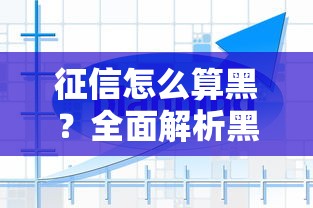 征信怎么算黑？全面解析黑名单标准
