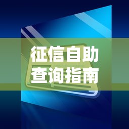 征信自助查询指南:快速获取信用报告 征信自助查询指南:快速获取信用报告