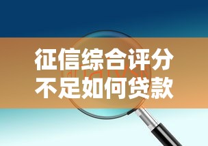 征信综合评分不足如何贷款解决技巧分享