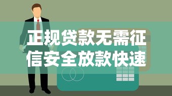 正规贷款无需征信安全放款快速申请 正规贷款无需征信安全放款快速申请